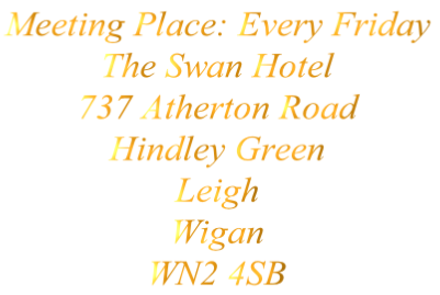 Meeting Place: Every Friday
The Swan Hotel
737 Atherton Road
Hindley Green
Leigh
Wigan
WN2 4SB